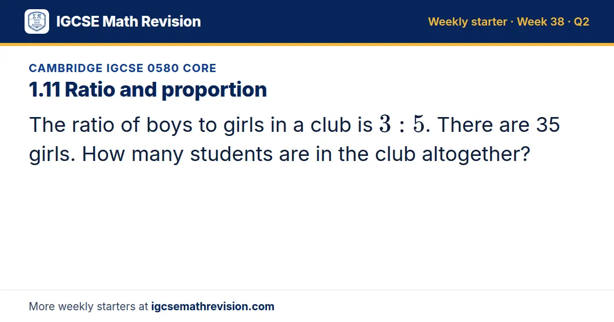 Cambridge IGCSE 0580 Core starter question on 1.11 Ratio and proportion: The ratio of boys to girls in a club is 3: 5. There are 35 girls. How many students are in the club altogether?