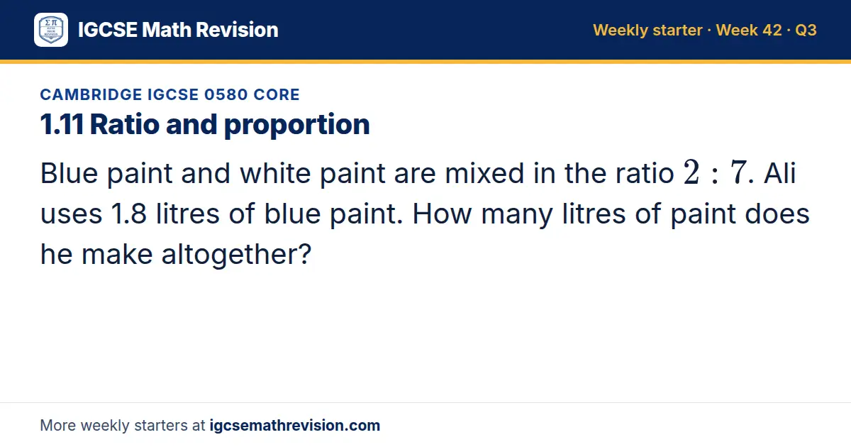 Cambridge IGCSE 0580 Core starter question on 1.11 Ratio and proportion: Blue paint and white paint are mixed in the ratio 2: 7. Ali uses 1.8 litres of blue paint. How many litres of paint does he make altogether?