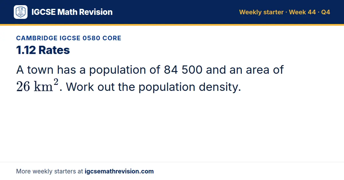 Cambridge IGCSE 0580 Core starter question on 1.12 Rates: A town has a population of 84 500 and an area of 26 km^2. Work out the population density.