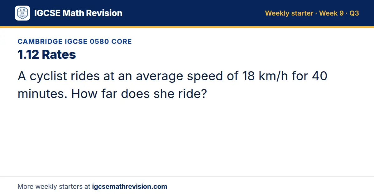 Cambridge IGCSE 0580 Core starter question on 1.12 Rates: A cyclist rides at an average speed of 18 km/h for 40 minutes. How far does she ride?