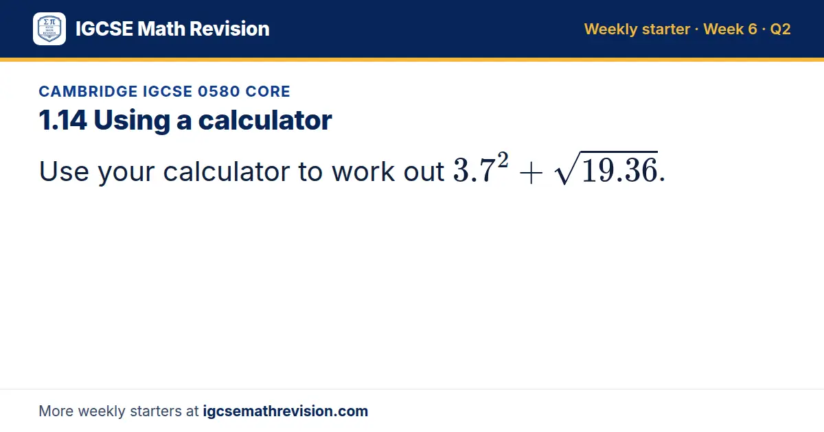 Cambridge IGCSE 0580 Core starter question on 1.14 Using a calculator: Use your calculator to work out 3.7² + √(19.36).