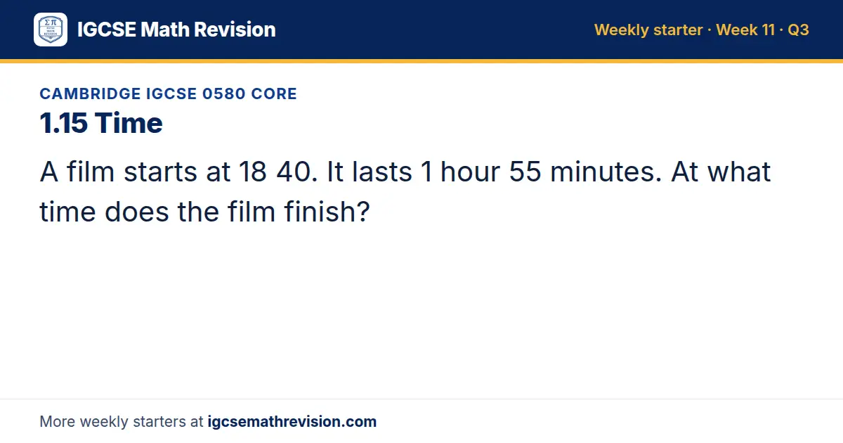 Cambridge IGCSE 0580 Core starter question on 1.15 Time: A film starts at 18 40. It lasts 1 hour 55 minutes. At what time does the film finish?