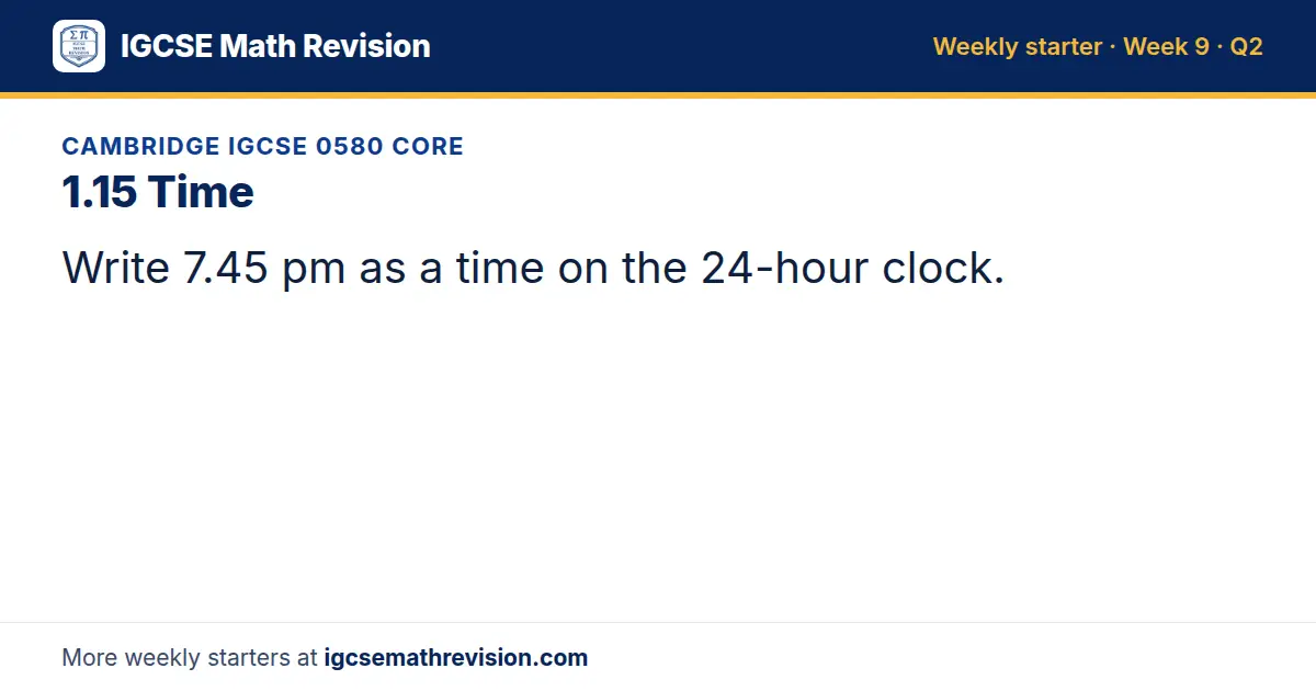 Cambridge IGCSE 0580 Core starter question on 1.15 Time: Write 7.45 pm as a time on the 24-hour clock.