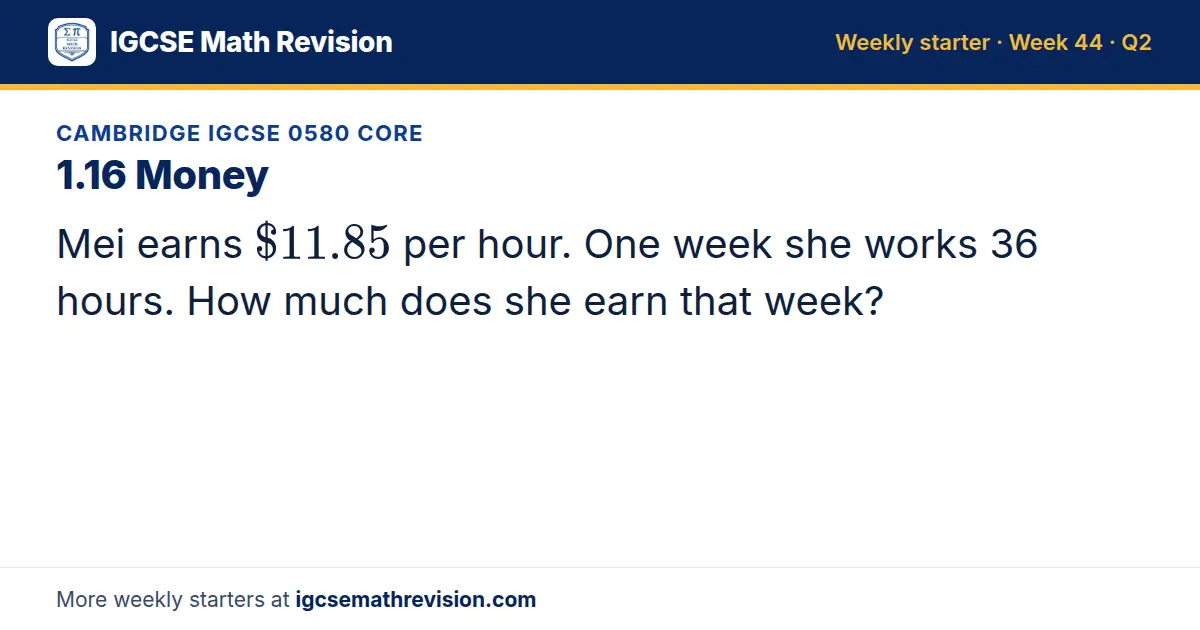 Cambridge IGCSE 0580 Core starter question on 1.16 Money: Mei earns $11.85 per hour. One week she works 36 hours. How much does she earn that week?