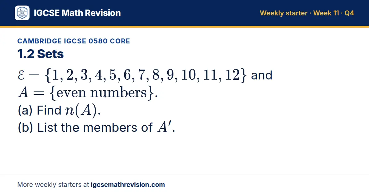 Cambridge IGCSE 0580 Core starter question on 1.2 Sets: ℰ = 1, 2, 3, 4, 5, 6, 7, 8, 9, 10, 11, 12 and A = even numbers. (a) Find n(A). (b) List the members of A'.