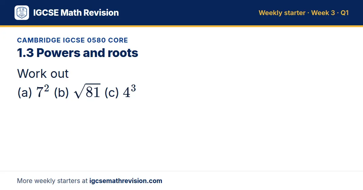 Cambridge IGCSE 0580 Core starter question on 1.3 Powers and roots: Work out (a) 7² (b) √81 (c) 4³