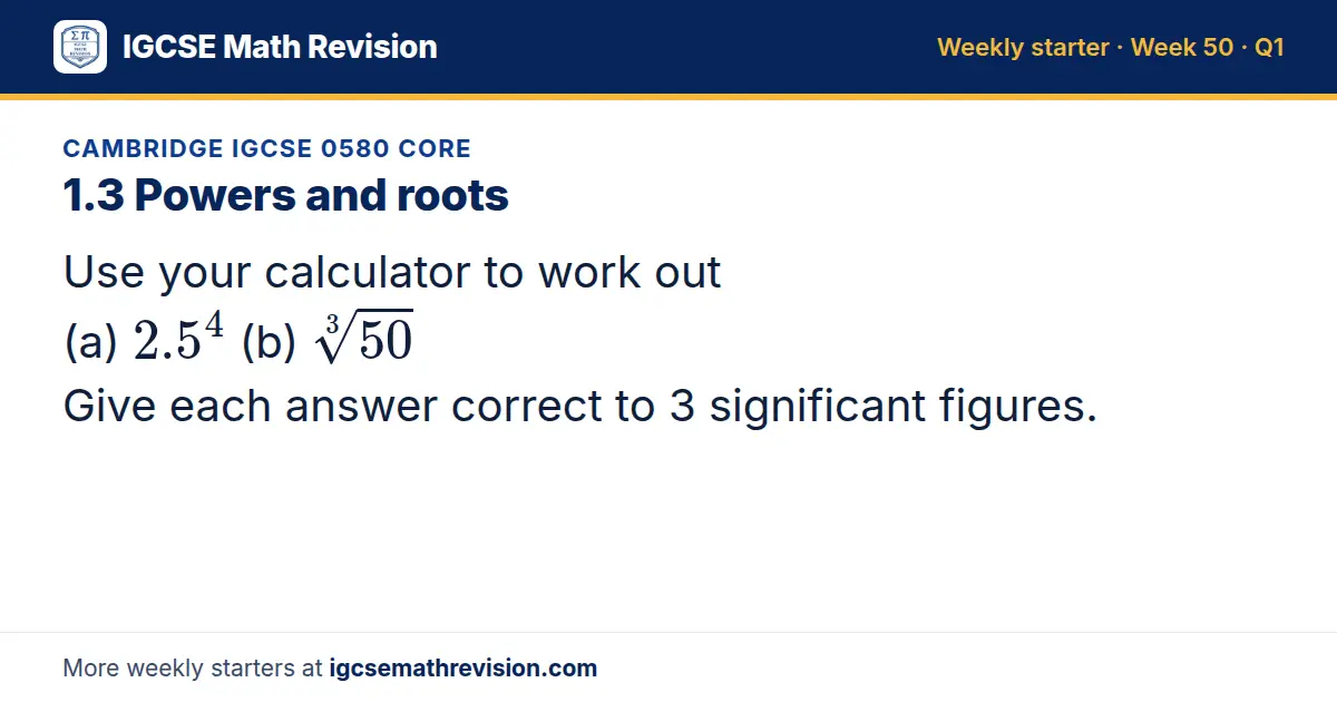 Cambridge IGCSE 0580 Core starter question on 1.3 Powers and roots: Use your calculator to work out (a) 2.5⁴ (b) 3√(50) Give each answer correct to 3 significant figures.