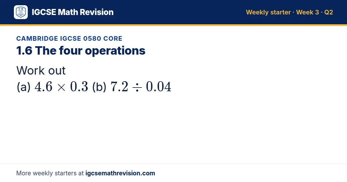 Cambridge IGCSE 0580 Core starter question on 1.6 The four operations: Work out (a) 4.6 × 0.3 (b) 7.2 ÷ 0.04