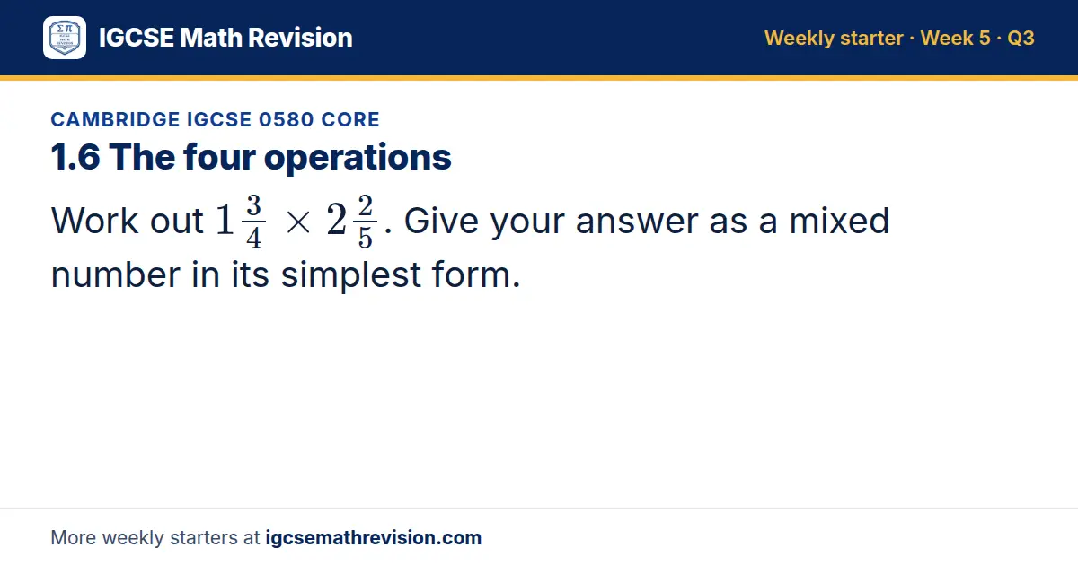 Cambridge IGCSE 0580 Core starter question on 1.6 The four operations: Work out 13/4 × 22/5. Give your answer as a mixed number in its simplest form.