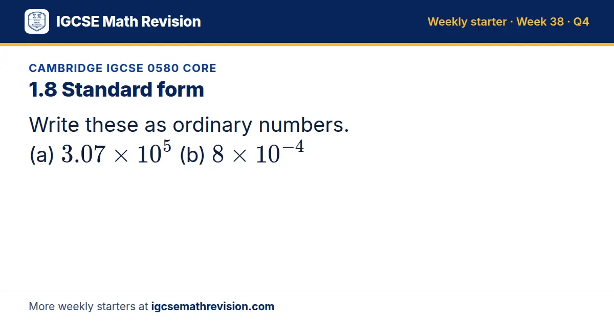 Cambridge IGCSE 0580 Core starter question on 1.8 Standard form: Write these as ordinary numbers. (a) 3.07 × 10⁵ (b) 8 × 10⁻⁴
