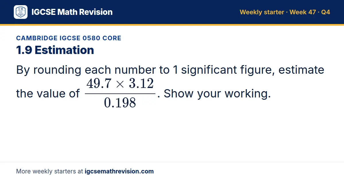 Cambridge IGCSE 0580 Core starter question on 1.9 Estimation: By rounding each number to 1 significant figure, estimate the value of (49.7 × 3.12)/0.198. Show your working.