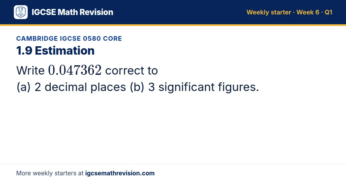 Cambridge IGCSE 0580 Core starter question on 1.9 Estimation: Write 0.047362 correct to (a) 2 decimal places (b) 3 significant figures.