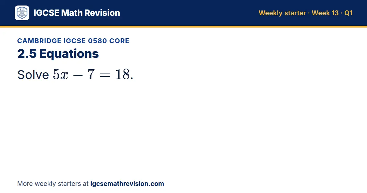Cambridge IGCSE 0580 Core starter question on 2.5 Equations: Solve 5x - 7 = 18.
