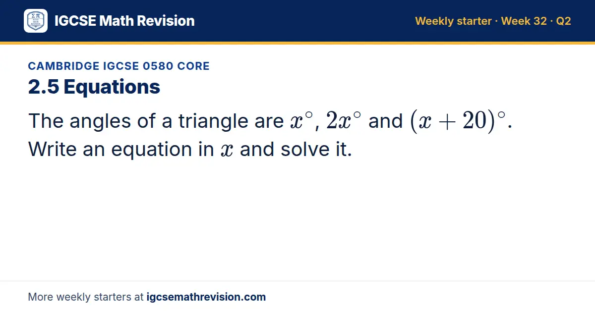 Cambridge IGCSE 0580 Core starter question on 2.5 Equations: The angles of a triangle are x^∘, 2x^∘ and (x + 20)^∘. Write an equation in x and solve it.