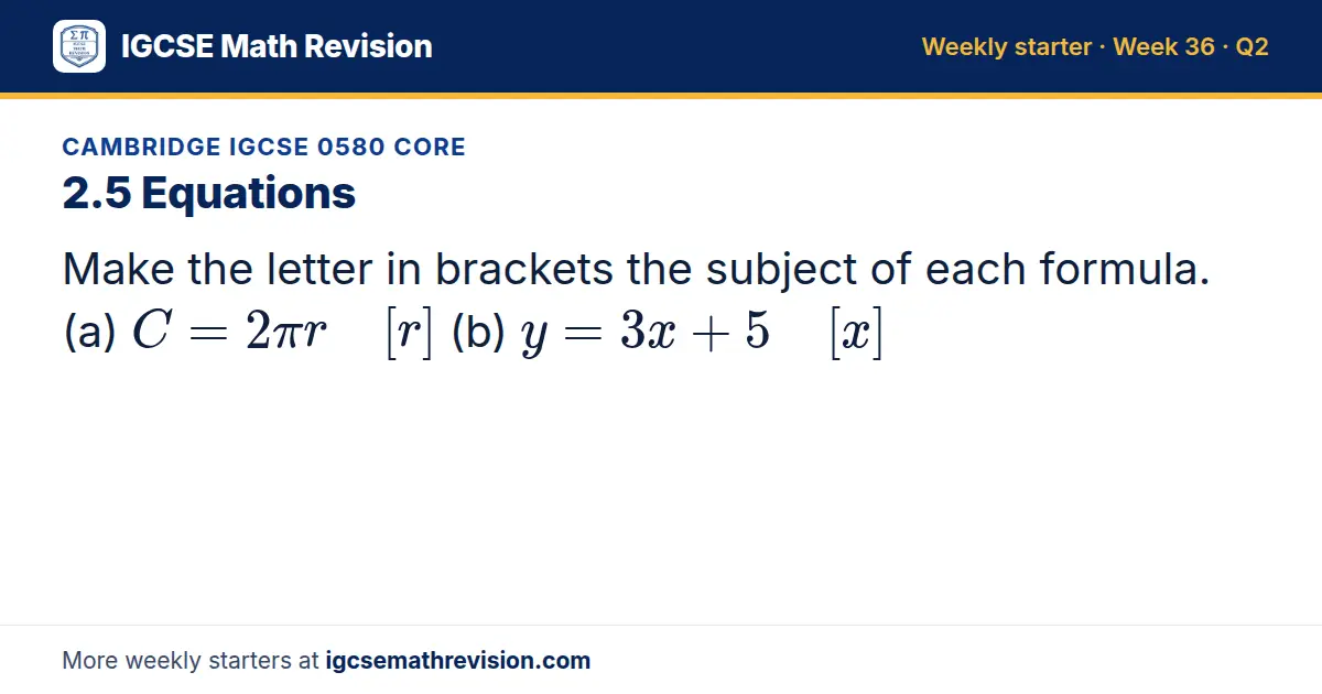 Cambridge IGCSE 0580 Core starter question on 2.5 Equations: Make the letter in brackets the subject of each formula. (a) C = 2π r [r] (b) y = 3x + 5 [x]