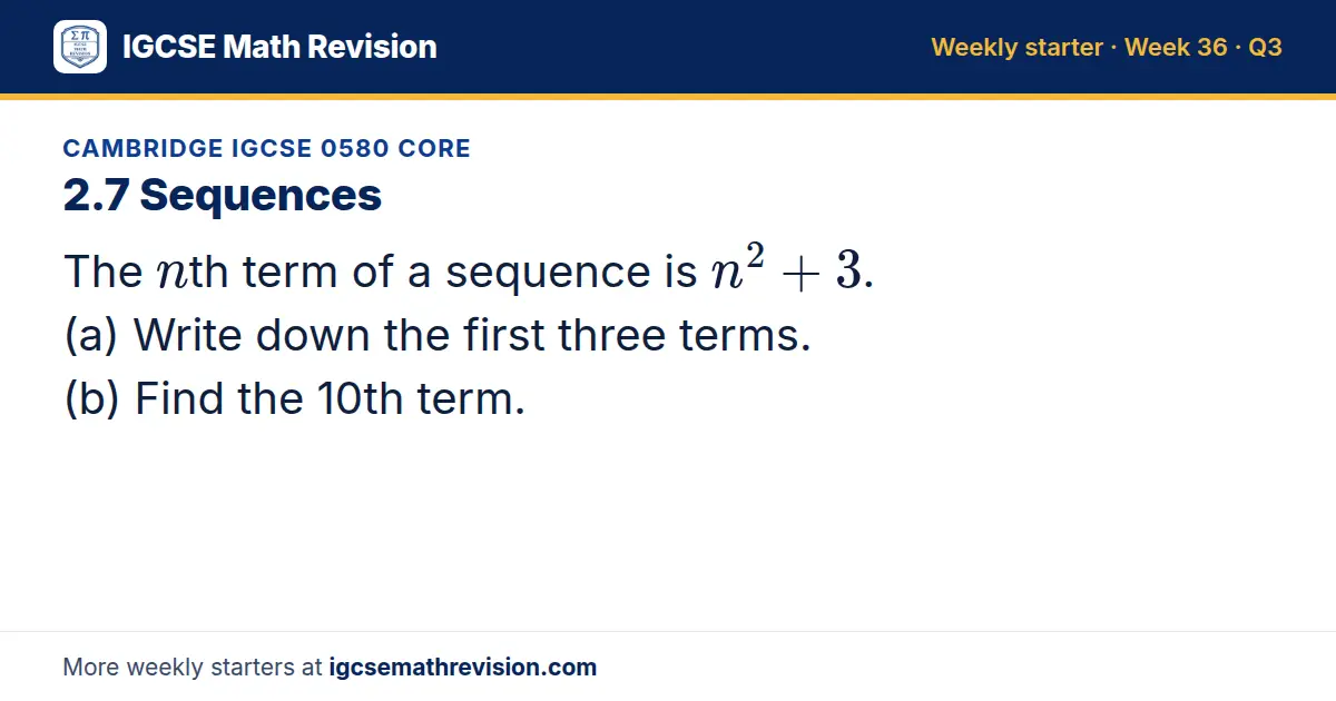 Cambridge IGCSE 0580 Core starter question on 2.7 Sequences: The nth term of a sequence is n² + 3. (a) Write down the first three terms. (b) Find the 10th term.