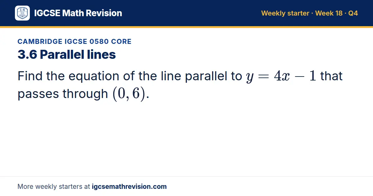Cambridge IGCSE 0580 Core starter question on 3.6 Parallel lines: Find the equation of the line parallel to y = 4x - 1 that passes through (0, 6).