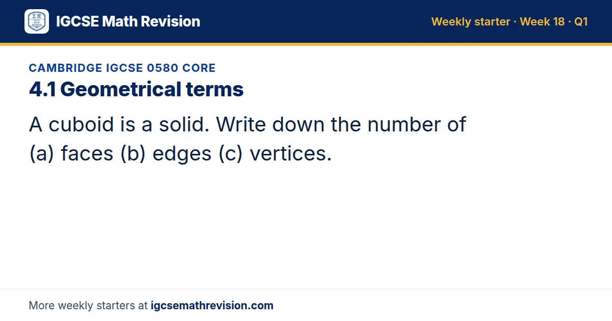 Cambridge IGCSE 0580 Core starter question on 4.1 Geometrical terms: A cuboid is a solid. Write down the number of (a) faces (b) edges (c) vertices.
