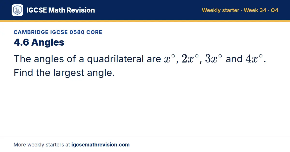 Cambridge IGCSE 0580 Core starter question on 4.6 Angles: The angles of a quadrilateral are x^∘, 2x^∘, 3x^∘ and 4x^∘. Find the largest angle.