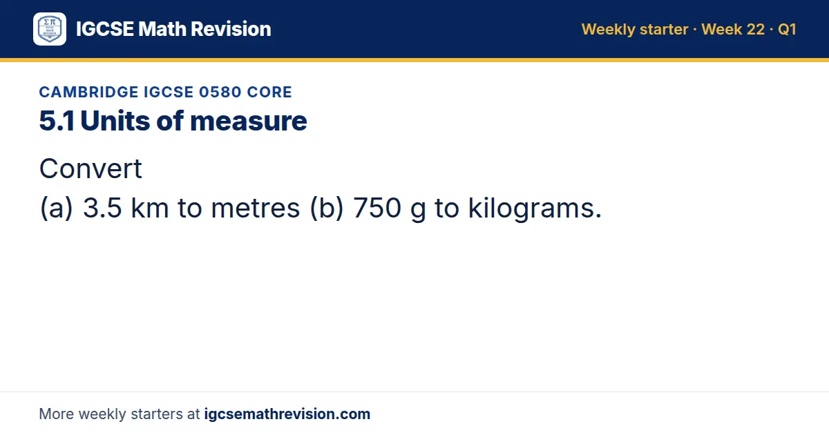 Cambridge IGCSE 0580 Core starter question on 5.1 Units of measure: Convert (a) 3.5 km to metres (b) 750 g to kilograms.