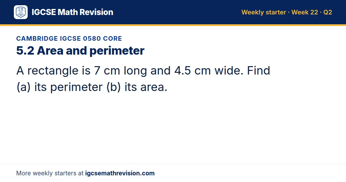 Cambridge IGCSE 0580 Core starter question on 5.2 Area and perimeter: A rectangle is 7 cm long and 4.5 cm wide. Find (a) its perimeter (b) its area.