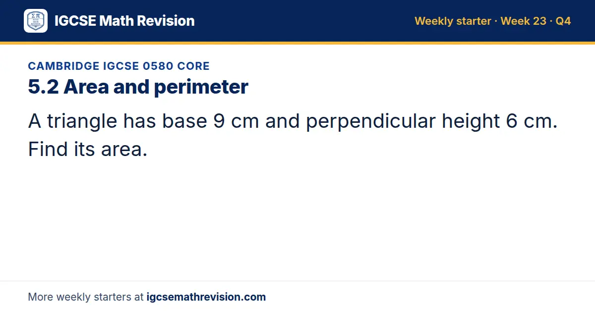 Cambridge IGCSE 0580 Core starter question on 5.2 Area and perimeter: A triangle has base 9 cm and perpendicular height 6 cm. Find its area.