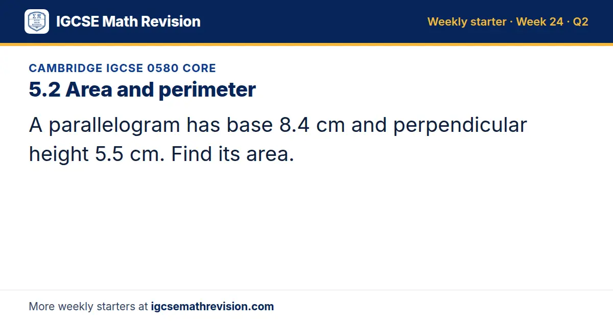 Cambridge IGCSE 0580 Core starter question on 5.2 Area and perimeter: A parallelogram has base 8.4 cm and perpendicular height 5.5 cm. Find its area.