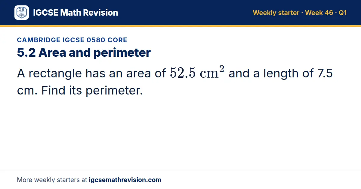 Cambridge IGCSE 0580 Core starter question on 5.2 Area and perimeter: A rectangle has an area of 52.5 cm² and a length of 7.5 cm. Find its perimeter.