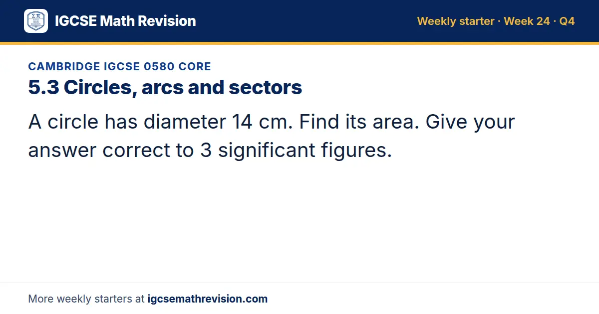 Cambridge IGCSE 0580 Core starter question on 5.3 Circles, arcs and sectors: A circle has diameter 14 cm. Find its area. Give your answer correct to 3 significant figures.