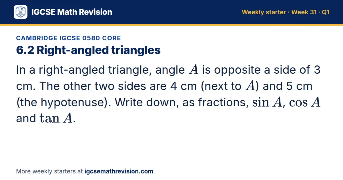 Cambridge IGCSE 0580 Core starter question on 6.2 Right-angled triangles: In a right-angled triangle, angle A is opposite a side of 3 cm. The other two sides are 4 cm (next to A) and 5 cm (the hypotenuse). Write down, as fractions, sin A, cos A and…