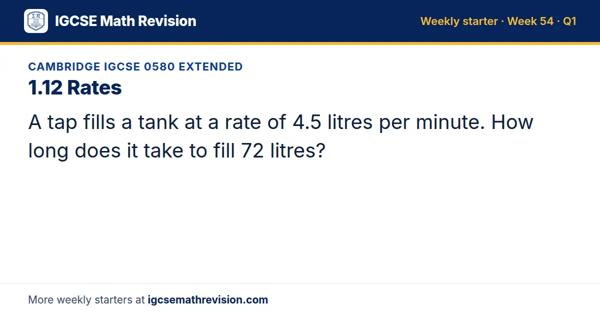 Cambridge IGCSE 0580 Extended starter question on 1.12 Rates: A tap fills a tank at a rate of 4.5 litres per minute. How long does it take to fill 72 litres?