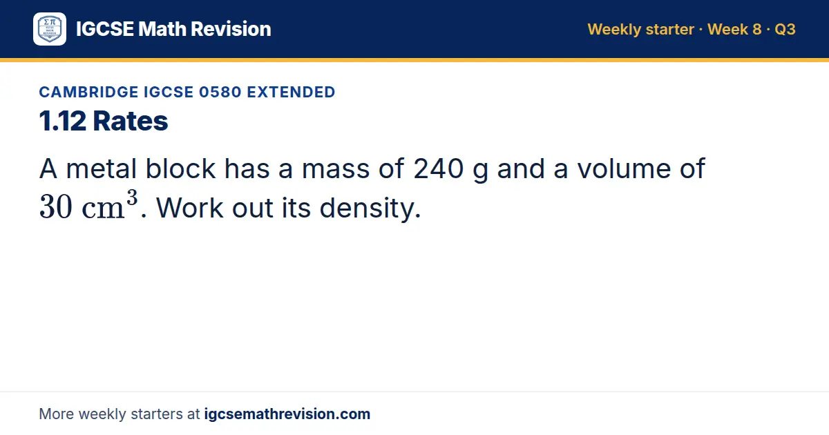 Cambridge IGCSE 0580 Extended starter question on 1.12 Rates: A metal block has a mass of 240 g and a volume of 30 cm^3. Work out its density.