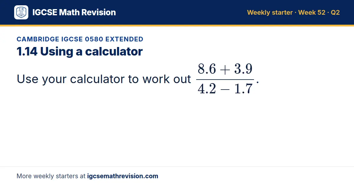 Cambridge IGCSE 0580 Extended starter question on 1.14 Using a calculator: Use your calculator to work out (8.6 + 3.9)/(4.2 - 1.7).