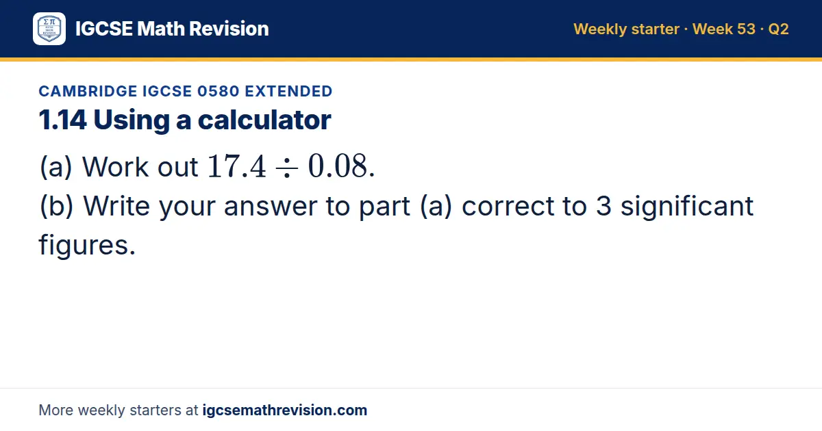 Cambridge IGCSE 0580 Extended starter question on 1.14 Using a calculator: (a) Work out 17.4 ÷ 0.08. (b) Write your answer to part (a) correct to 3 significant figures.