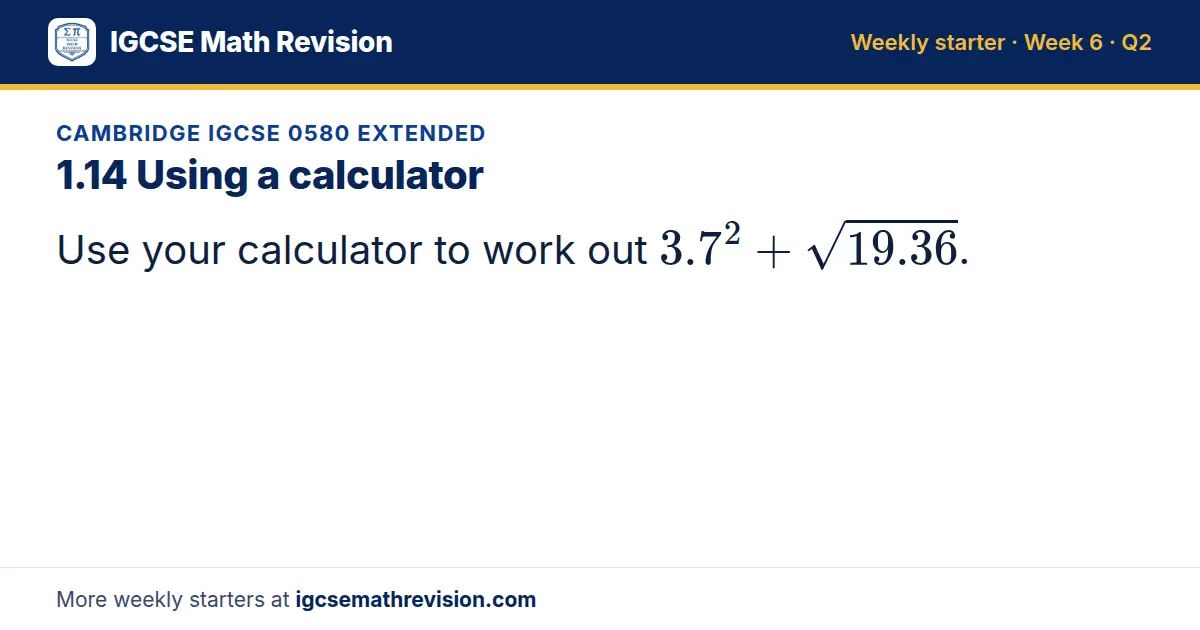 Cambridge IGCSE 0580 Extended starter question on 1.14 Using a calculator: Use your calculator to work out 3.7² + √(19.36).