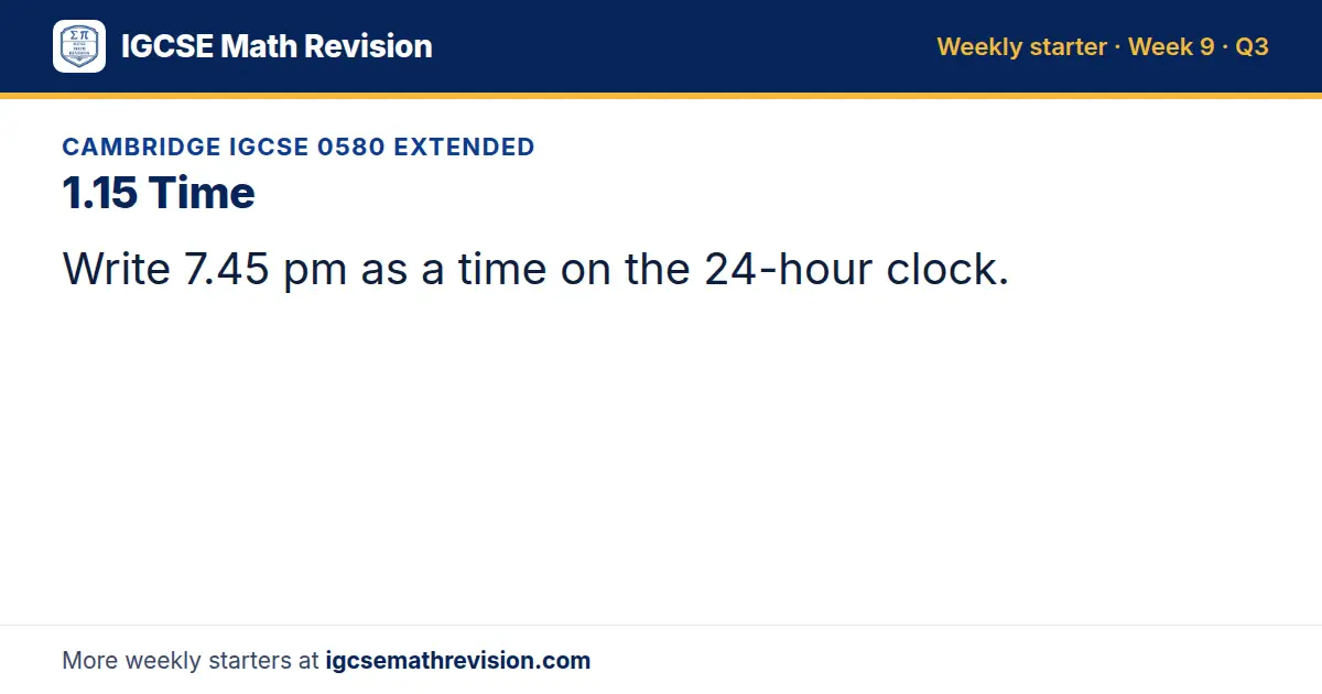 Cambridge IGCSE 0580 Extended starter question on 1.15 Time: Write 7.45 pm as a time on the 24-hour clock.