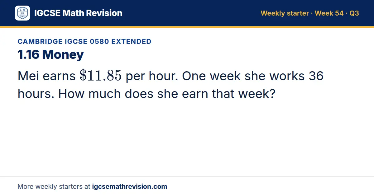 Cambridge IGCSE 0580 Extended starter question on 1.16 Money: Mei earns $11.85 per hour. One week she works 36 hours. How much does she earn that week?