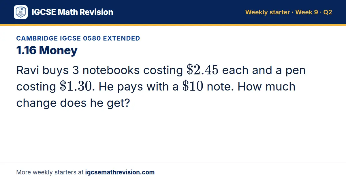 Cambridge IGCSE 0580 Extended starter question on 1.16 Money: Ravi buys 3 notebooks costing $2.45 each and a pen costing $1.30. He pays with a $10 note. How much change does he get?