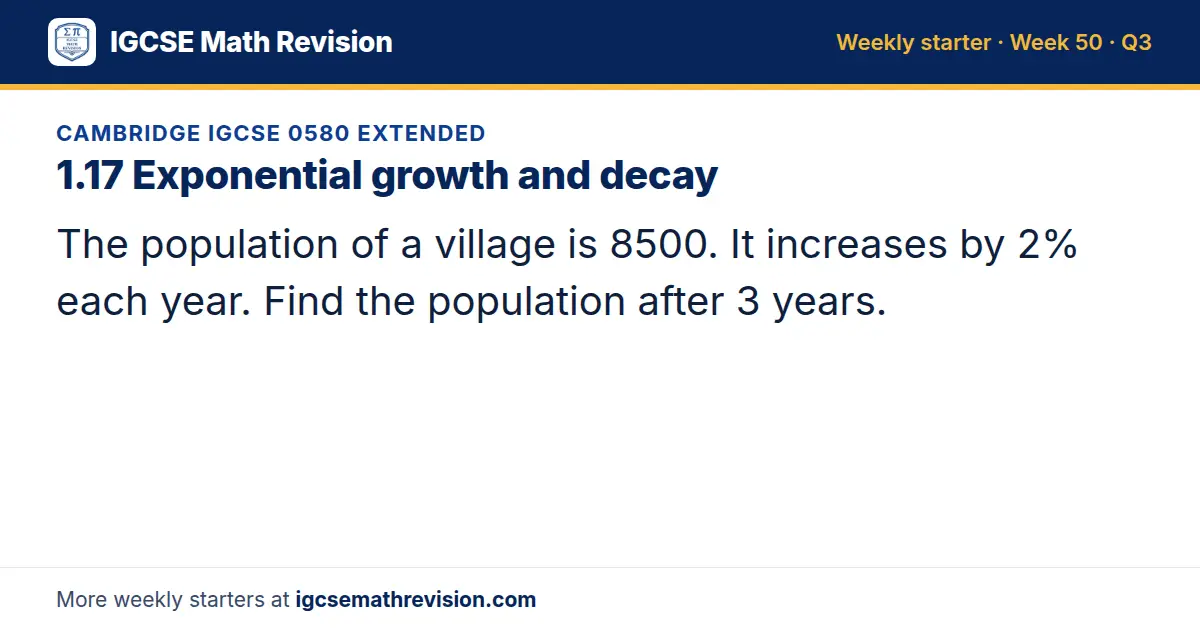Cambridge IGCSE 0580 Extended starter question on 1.17 Exponential growth and decay: The population of a village is 8500. It increases by 2% each year. Find the population after 3 years.