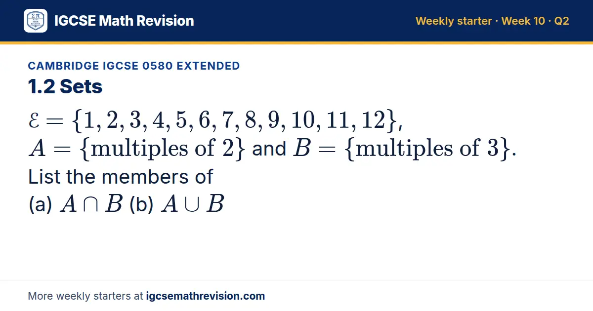 Cambridge IGCSE 0580 Extended starter question on 1.2 Sets: ℰ = 1, 2, 3, 4, 5, 6, 7, 8, 9, 10, 11, 12, A = multiples of 2 and B = multiples of 3. List the members of (a) A ∩ B (b) A ∪ B
