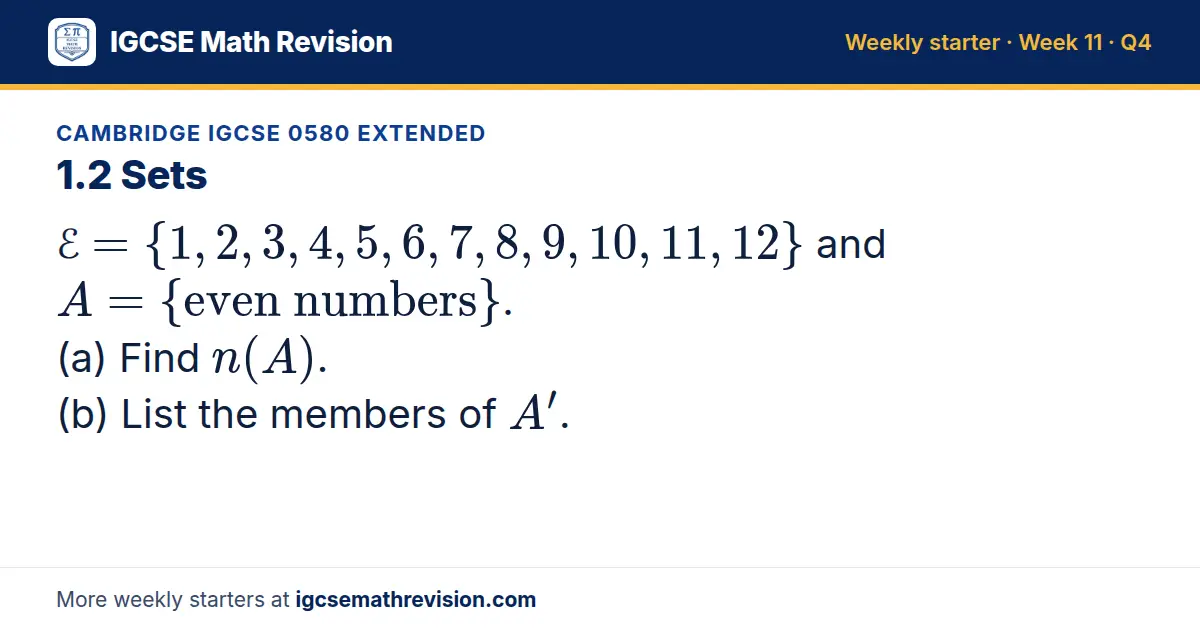 Cambridge IGCSE 0580 Extended starter question on 1.2 Sets: ℰ = 1, 2, 3, 4, 5, 6, 7, 8, 9, 10, 11, 12 and A = even numbers. (a) Find n(A). (b) List the members of A'.