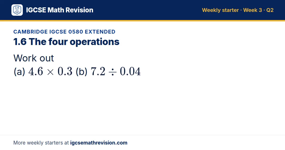 Cambridge IGCSE 0580 Extended starter question on 1.6 The four operations: Work out (a) 4.6 × 0.3 (b) 7.2 ÷ 0.04