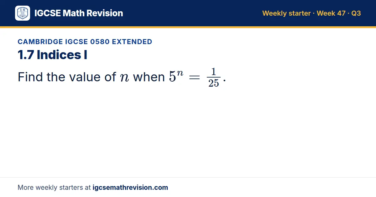 Cambridge IGCSE 0580 Extended starter question on 1.7 Indices I: Find the value of n when 5^n = 1/25.