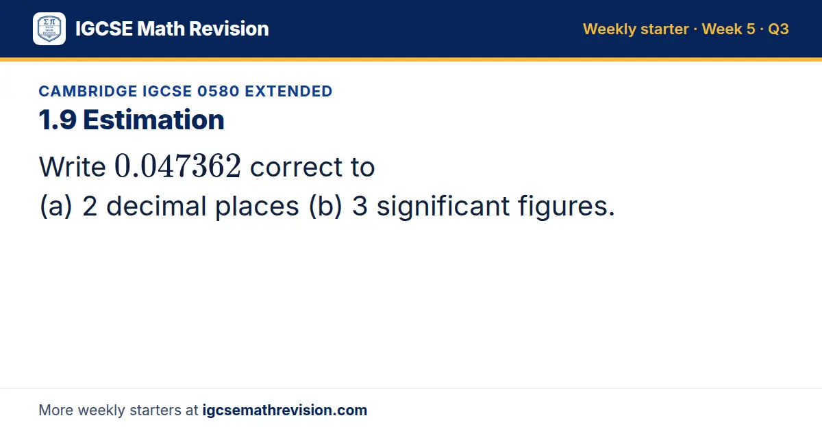 Cambridge IGCSE 0580 Extended starter question on 1.9 Estimation: Write 0.047362 correct to (a) 2 decimal places (b) 3 significant figures.