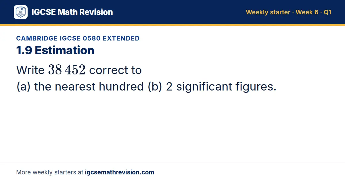 Cambridge IGCSE 0580 Extended starter question on 1.9 Estimation: Write 38 452 correct to (a) the nearest hundred (b) 2 significant figures.