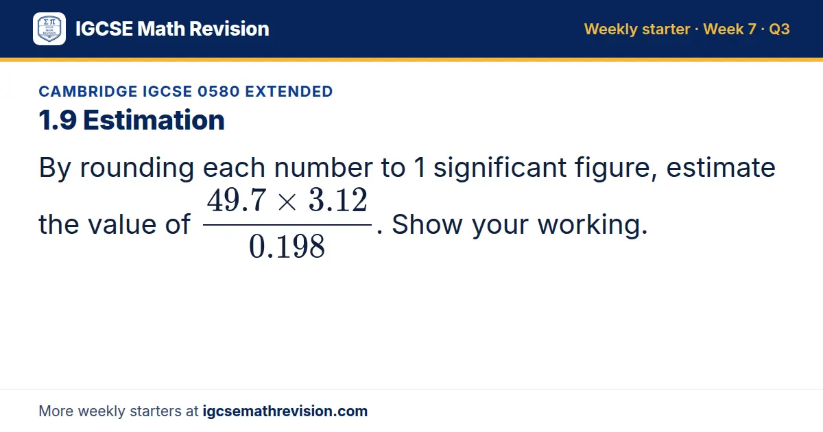 Cambridge IGCSE 0580 Extended starter question on 1.9 Estimation: By rounding each number to 1 significant figure, estimate the value of (49.7 × 3.12)/0.198. Show your working.