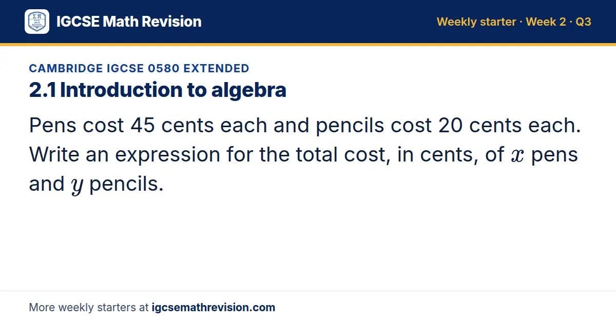 Cambridge IGCSE 0580 Extended starter question on 2.1 Introduction to algebra: Pens cost 45 cents each and pencils cost 20 cents each. Write an expression for the total cost, in cents, of x pens and y pencils.