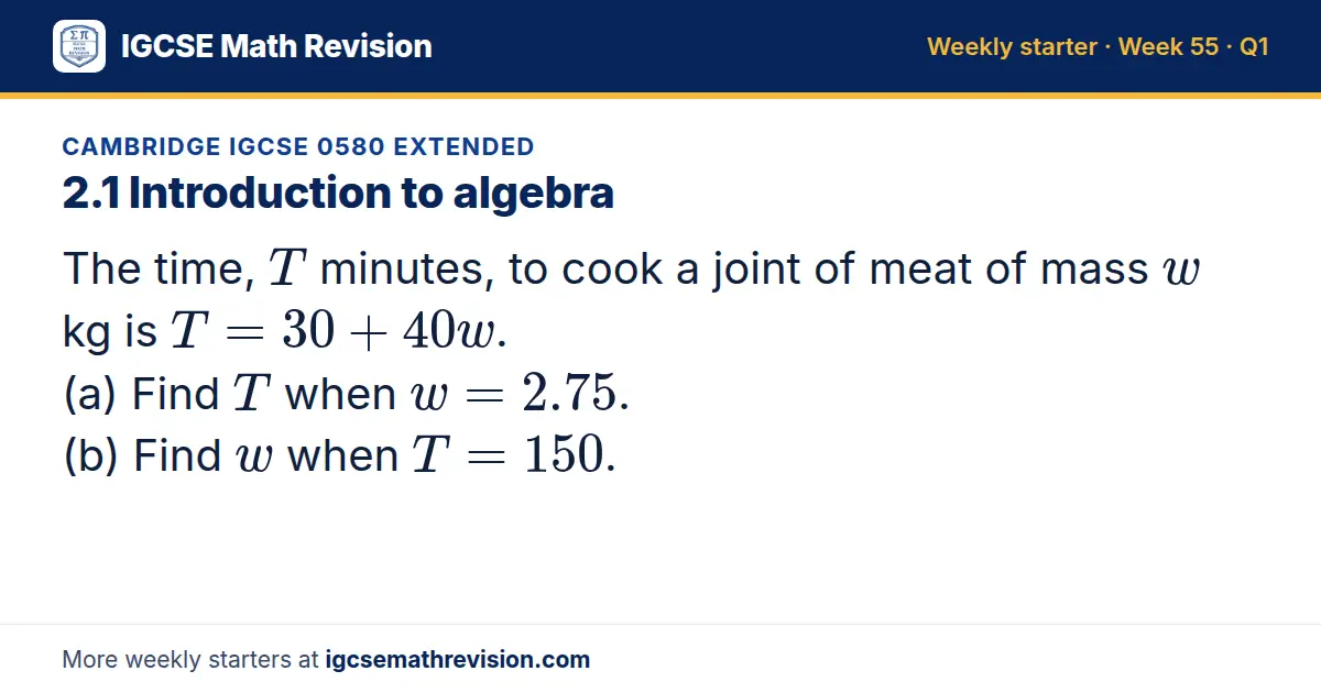 Cambridge IGCSE 0580 Extended starter question on 2.1 Introduction to algebra: The time, T minutes, to cook a joint of meat of mass w kg is T = 30 + 40w. (a) Find T when w = 2.75. (b) Find w when T = 150.