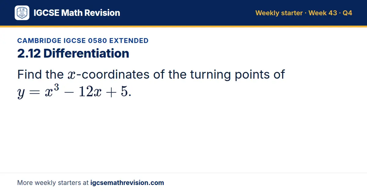 Cambridge IGCSE 0580 Extended starter question on 2.12 Differentiation: Find the x-coordinates of the turning points of y = x³ - 12x + 5.