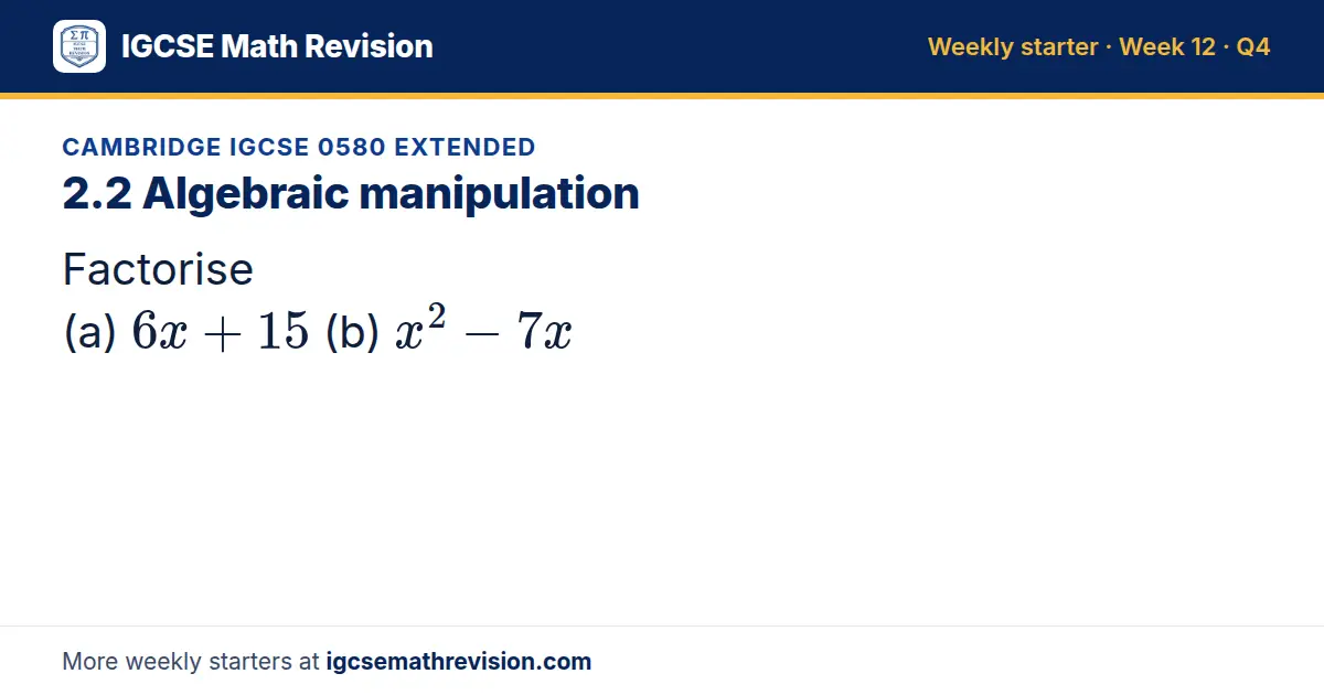 Cambridge IGCSE 0580 Extended starter question on 2.2 Algebraic manipulation: Factorise (a) 6x + 15 (b) x² - 7x
